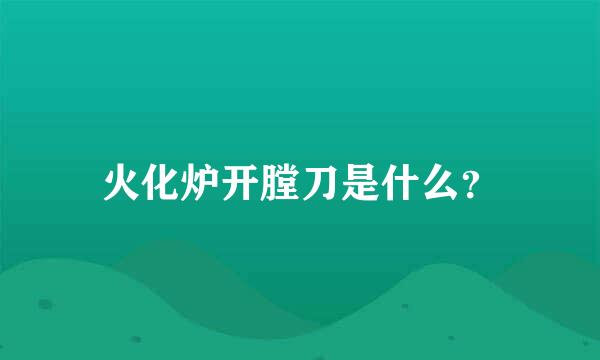 火化炉开膛刀是什么？