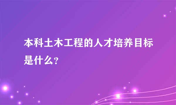 本科土木工程的人才培养目标是什么？