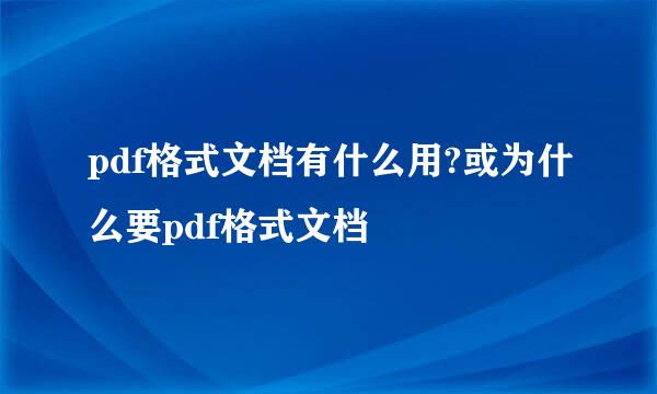 pdf格式文档有什么用?或为什么要pdf格式文档