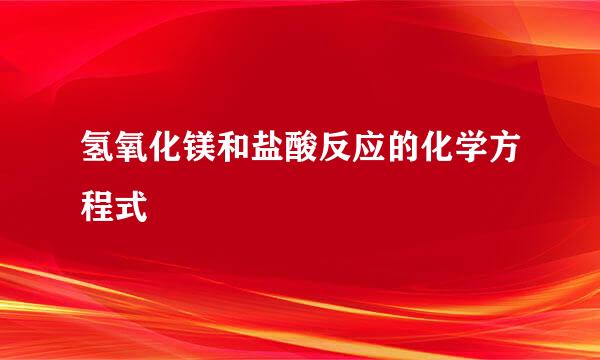 氢氧化镁和盐酸反应的化学方程式