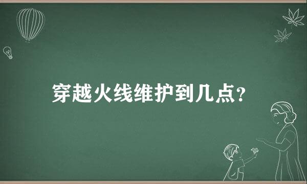 穿越火线维护到几点？