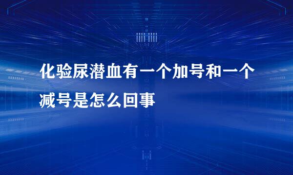 化验尿潜血有一个加号和一个减号是怎么回事