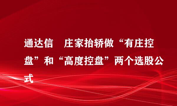 通达信 庄家抬轿做“有庄控盘”和“高度控盘”两个选股公式