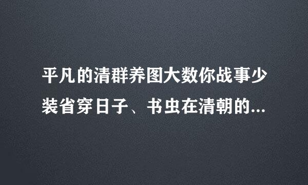 平凡的清群养图大数你战事少装省穿日子、书虫在清朝的米虫生活