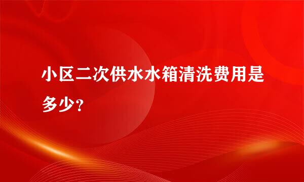 小区二次供水水箱清洗费用是多少？