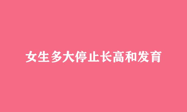 女生多大停止长高和发育