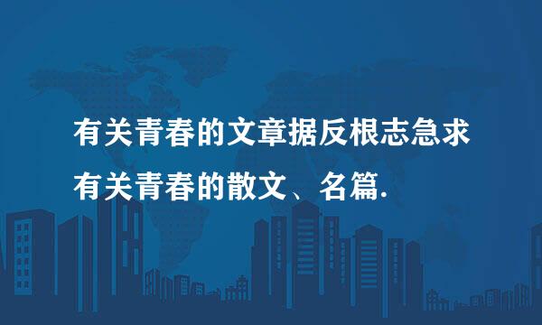 有关青春的文章据反根志急求有关青春的散文、名篇.