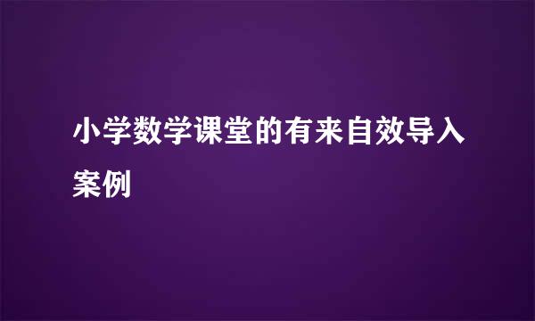 小学数学课堂的有来自效导入案例