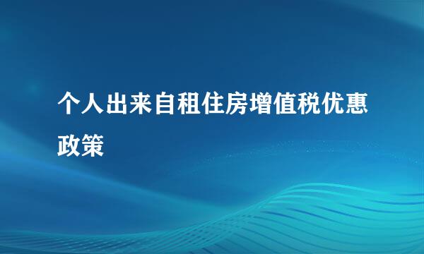 个人出来自租住房增值税优惠政策