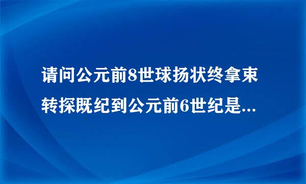 请问公元前8世球扬状终拿束转探既纪到公元前6世纪是古罗马的什么时期? 君主制? 急急急