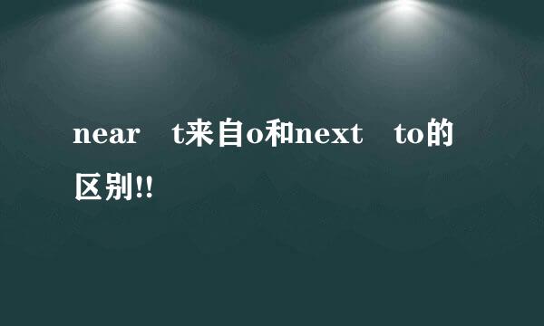 near t来自o和next to的区别!!