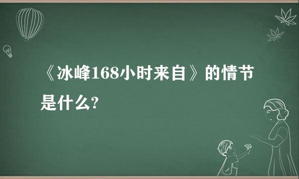 《冰峰168小时来自》的情节是什么?