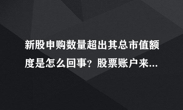 新股申购数量超出其总市值额度是怎么回事？股票账户来自持有市值如何计算？