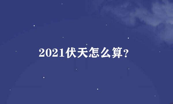 2021伏天怎么算？