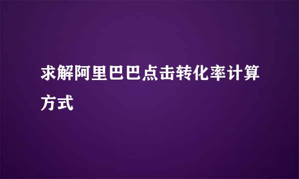 求解阿里巴巴点击转化率计算方式