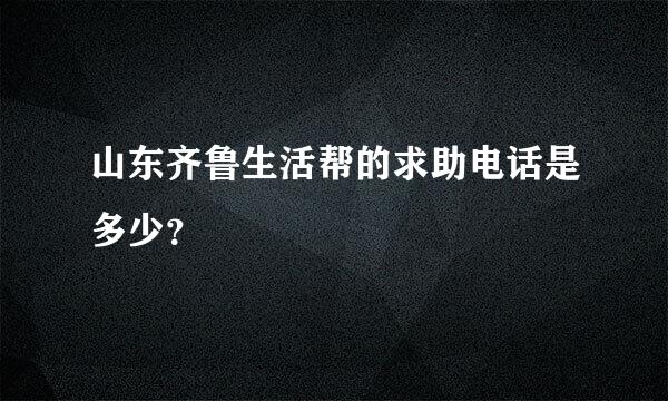 山东齐鲁生活帮的求助电话是多少？