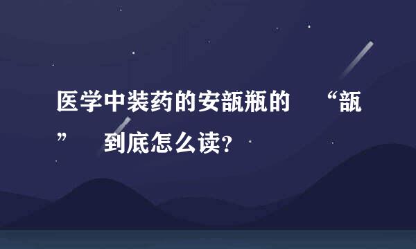 医学中装药的安瓿瓶的 “瓿” 到底怎么读？