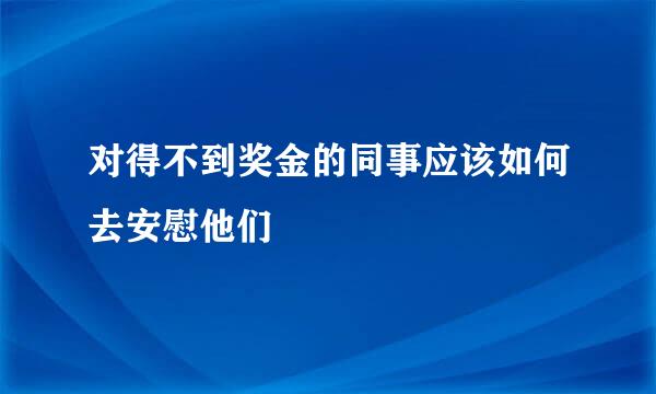 对得不到奖金的同事应该如何去安慰他们