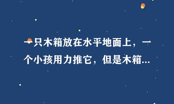 一只木箱放在水平地面上，一个小孩用力推它，但是木箱仍静止，下面有关分析中错误的是哪个？