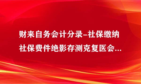 财来自务会计分录-社保缴纳社保费件绝影存测克复医会计分录处理