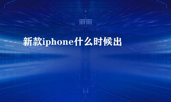 新款iphone什么时候出