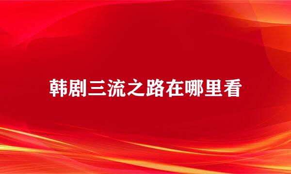 韩剧三流之路在哪里看