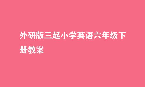 外研版三起小学英语六年级下册教案