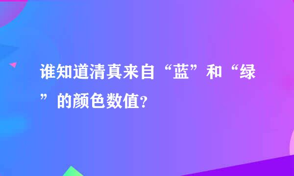 谁知道清真来自“蓝”和“绿”的颜色数值？