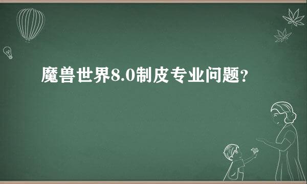 魔兽世界8.0制皮专业问题？