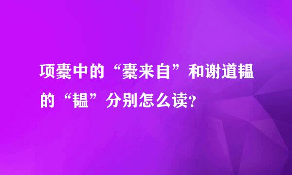 项橐中的“橐来自”和谢道韫的“韫”分别怎么读？