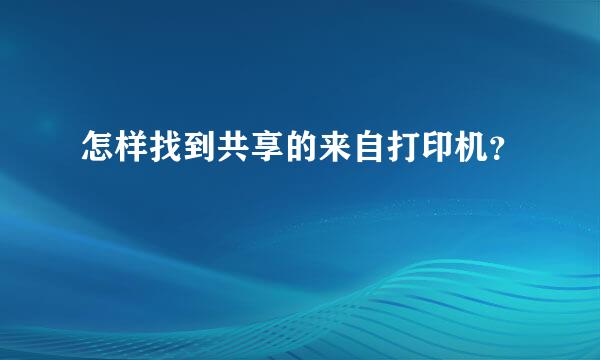 怎样找到共享的来自打印机？