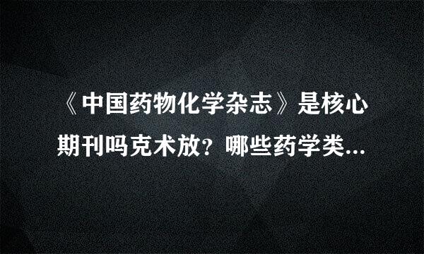 《中国药物化学杂志》是核心期刊吗克术放？哪些药学类期刊见刊相较容易些？