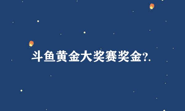 斗鱼黄金大奖赛奖金？