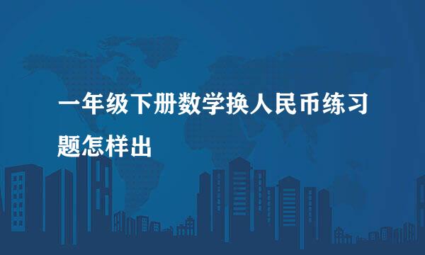 一年级下册数学换人民币练习题怎样出