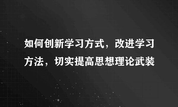 如何创新学习方式，改进学习方法，切实提高思想理论武装