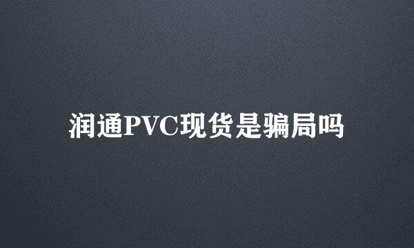 润通PVC现货是骗局吗