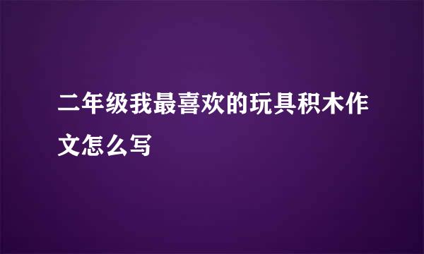 二年级我最喜欢的玩具积木作文怎么写