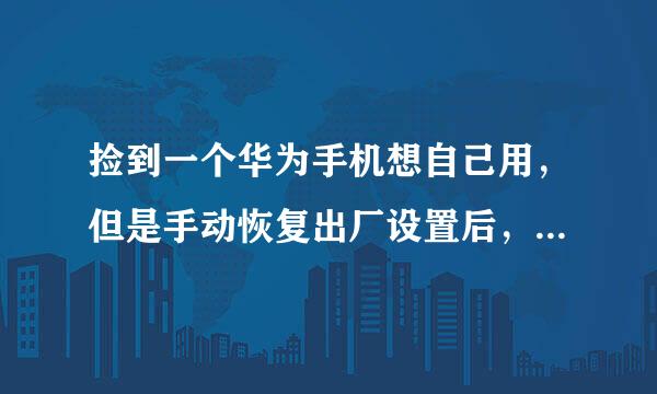 捡到一个华为手机想自己用，但是手动恢复出厂设置后，还要华为账号密码，该来自怎么清除？