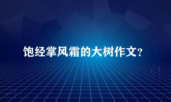 饱经掌风霜的大树作文？