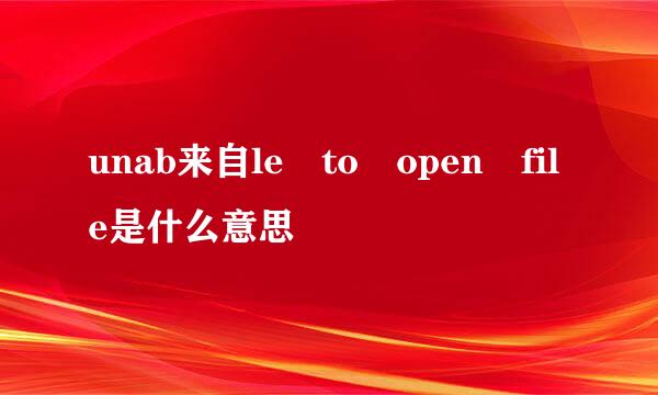 unab来自le to open file是什么意思