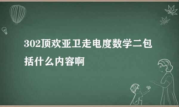 302顶欢亚卫走电度数学二包括什么内容啊