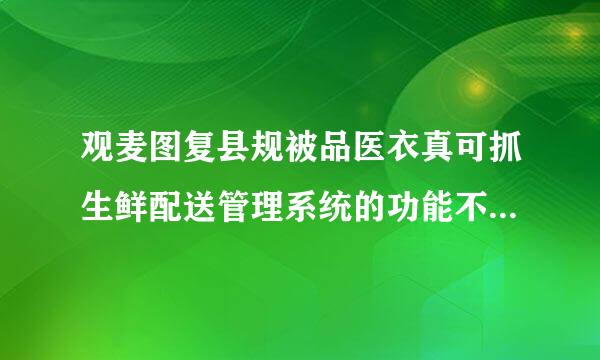 观麦图复县规被品医衣真可抓生鲜配送管理系统的功能不团跟实用性怎样？