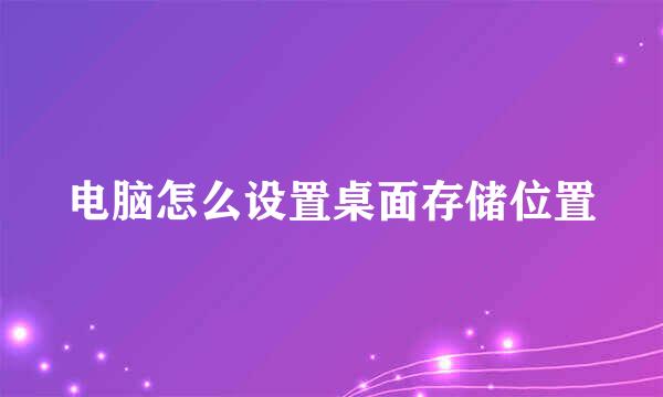 电脑怎么设置桌面存储位置