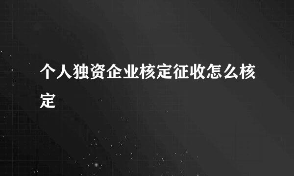 个人独资企业核定征收怎么核定