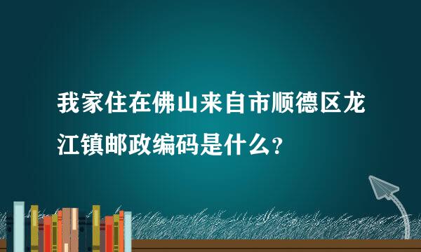 我家住在佛山来自市顺德区龙江镇邮政编码是什么？