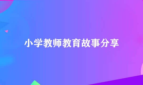 小学教师教育故事分享