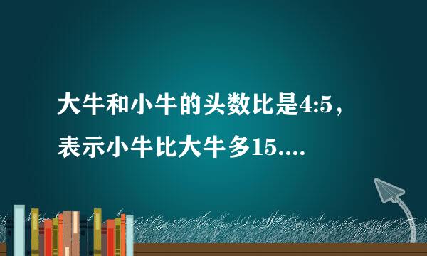 大牛和小牛的头数比是4:5，表示小牛比大牛多15._(判断对错)