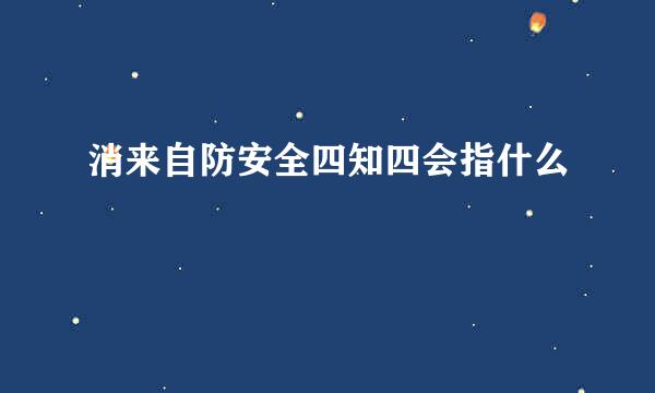 消来自防安全四知四会指什么