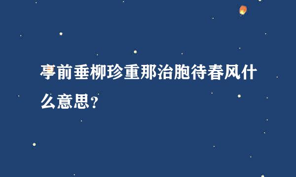 亭前垂柳珍重那治胞待春风什么意思？