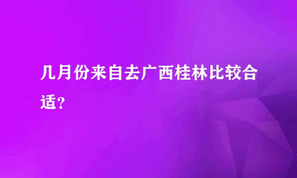 几月份来自去广西桂林比较合适？